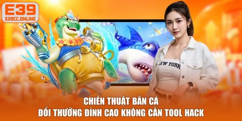 Chiến thuật bắn cá đổi thưởng đỉnh cao không cần tool hack