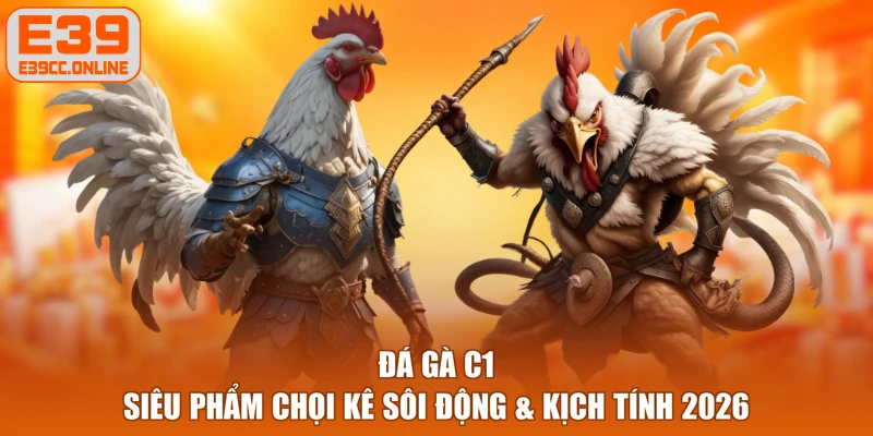 Đá Gà C1 | Siêu Phẩm Chọi Kê Sôi Động & Kịch Tính 2026