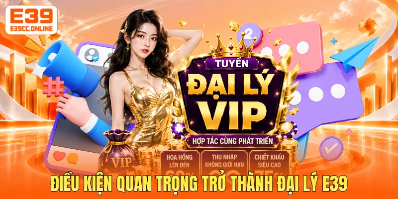 Điều kiện quan trọng trở thành đại lý E39