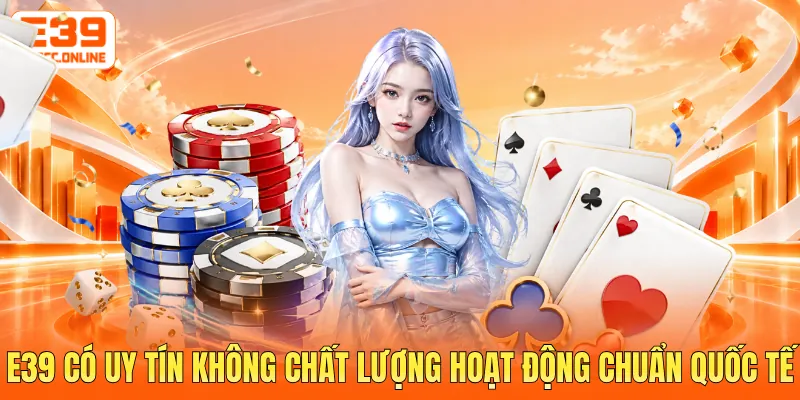 E39 có uy tín không chất lượng hoạt động chuẩn quốc tế
