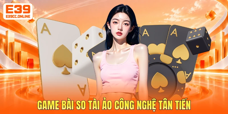 Game bài so tài ảo công nghệ tân tiến