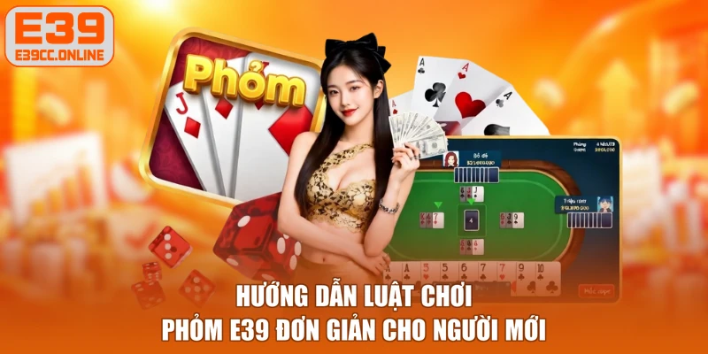 Hướng dẫn luật chơi phỏm E39 đơn giản cho người mới