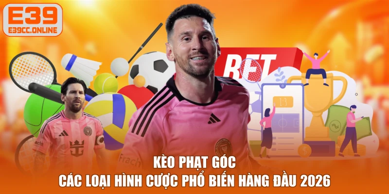 Kèo Phạt Góc - Các Loại Hình Cược Phổ Biến Hàng Đầu 2026