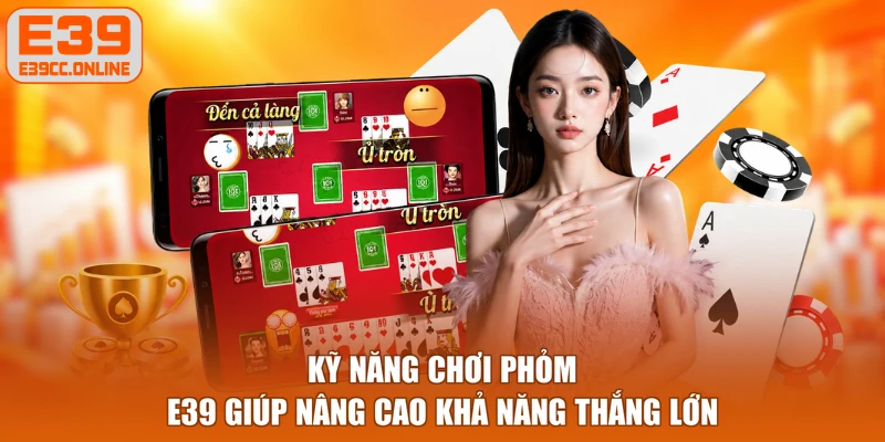 Kỹ năng chơi phỏm E39 giúp nâng cao khả năng thắng lớn