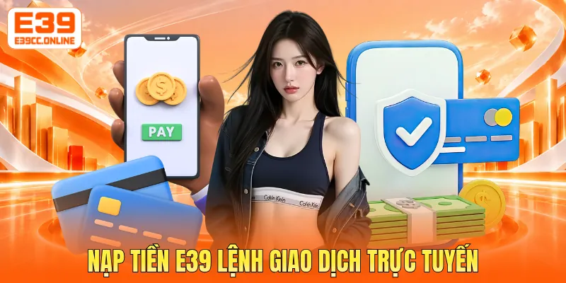 Nạp tiền E39 lệnh giao dịch trực tuyến