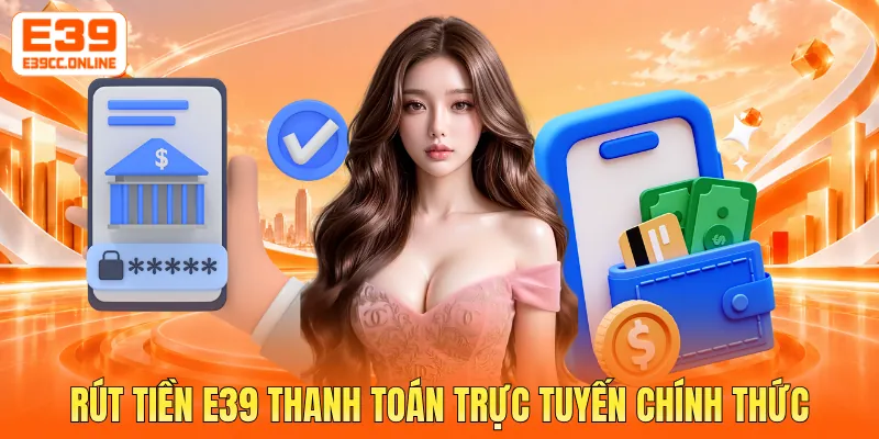 Rút tiền E39 thanh toán trực tuyến chính thức