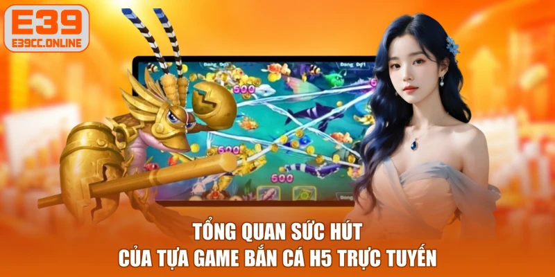Tổng quan sức hút của tựa game bắn cá H5 trực tuyến