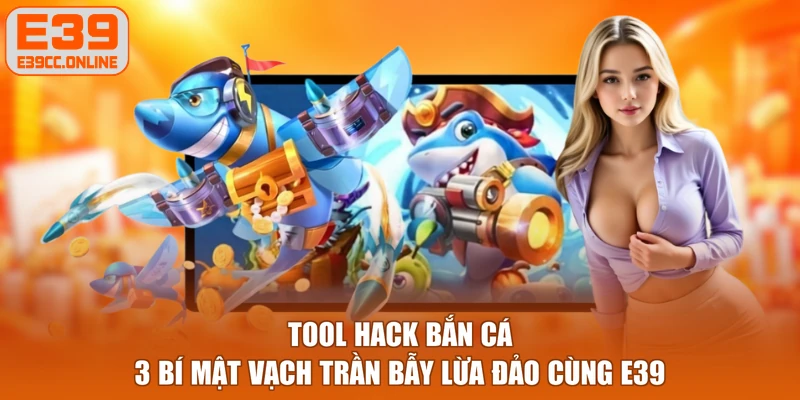 Tool Hack Bắn Cá - 3 Bí Mật Vạch Trần Bẫy Lừa Đảo Cùng E39