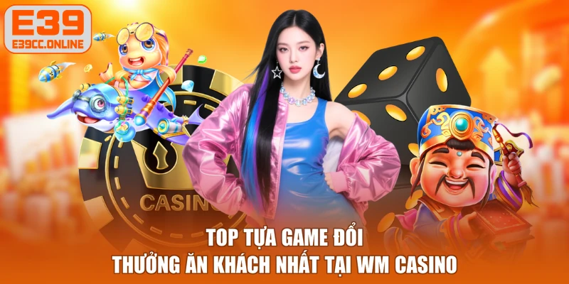 Top tựa game đổi thưởng ăn khách nhất tại WM Casino
